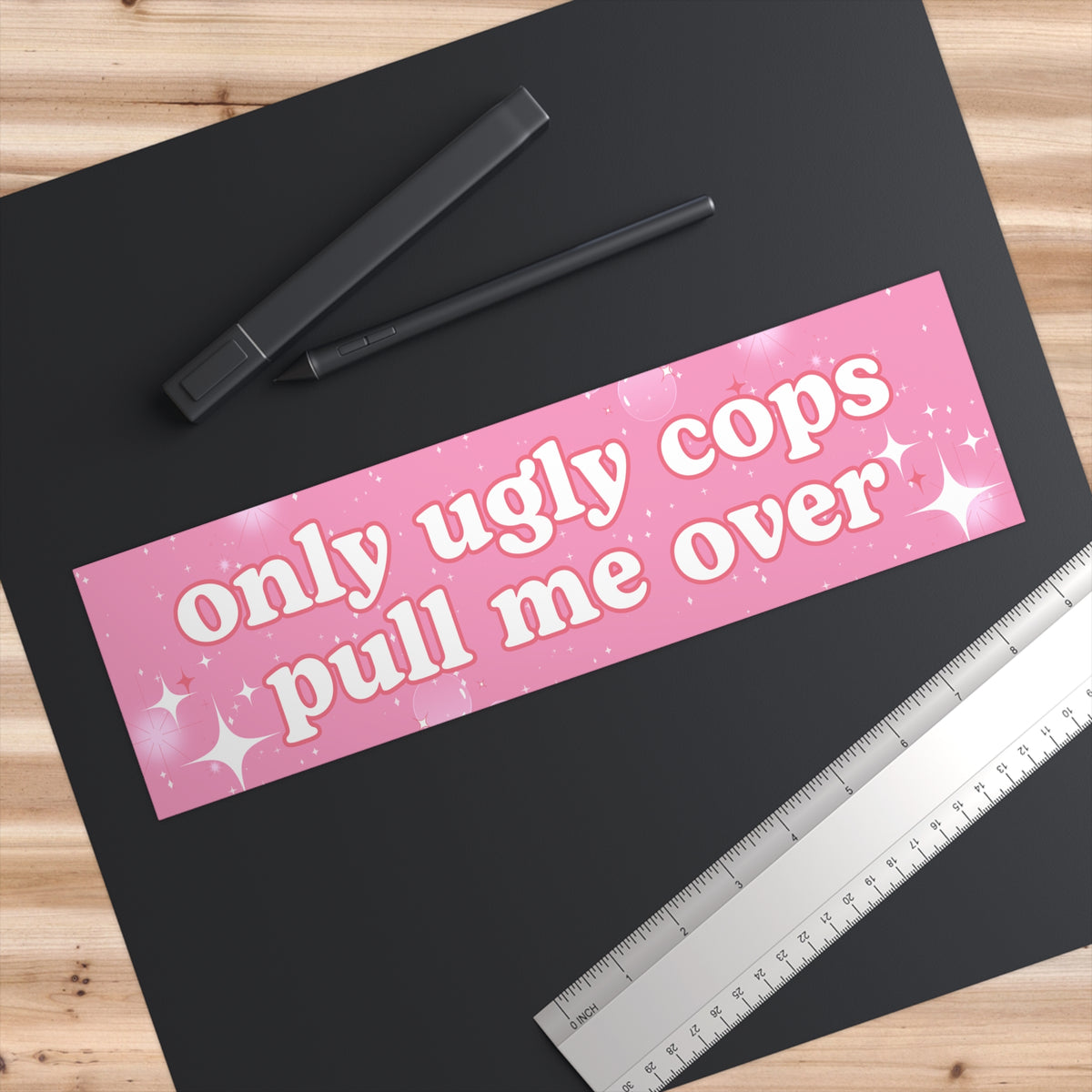 Only Ugly Cops Pull Me Over Bumper Sticker